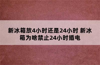 新冰箱放4小时还是24小时 新冰箱为啥禁止24小时插电